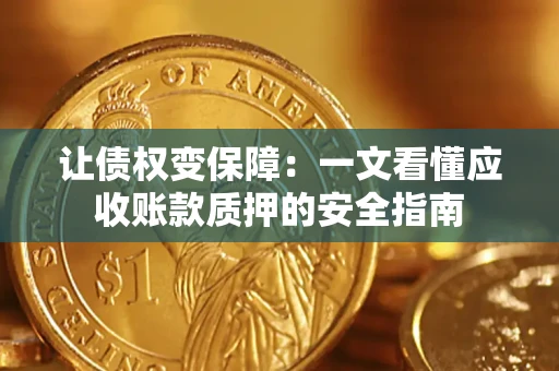 济南让债权变保障：一文看懂应收账款质押的安全指南