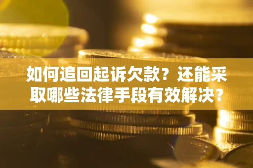 济南如何追回起诉欠款？还能采取哪些法律手段有效解决？