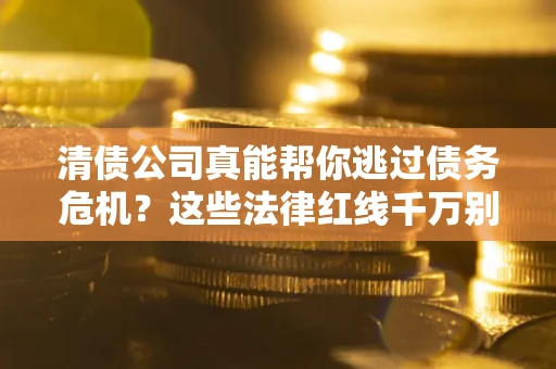 济南清债公司真能帮你逃过债务危机？这些法律红线千万别踩