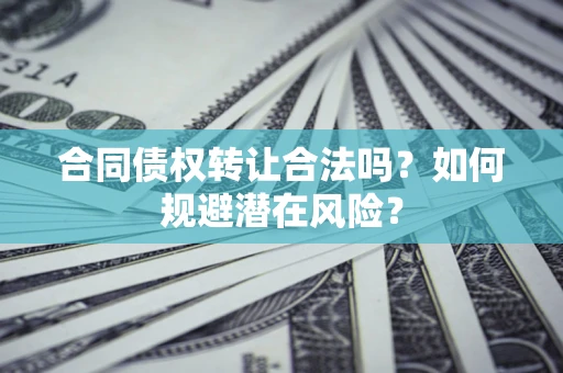 济南合同债权转让合法吗?如何规避潜在风险? 济南合同债权转让合法吗?如何规避潜在风险?
