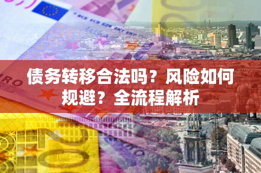 济南债务转移合法吗？风险如何规避？全流程解析