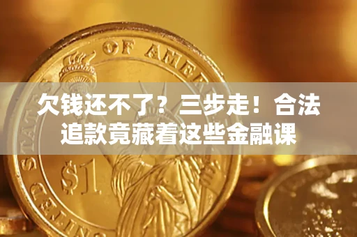 济南欠钱还不了？三步走！合法追款竟藏着这些金融课