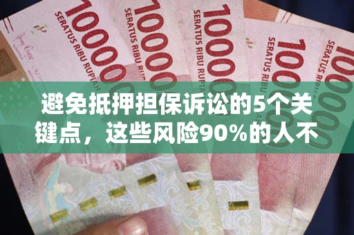 济南避免抵押担保诉讼的5个关键点，这些风险90%的人不知道！