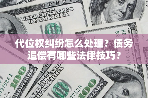 济南代位权纠纷怎么处理？债务追偿有哪些法律技巧？