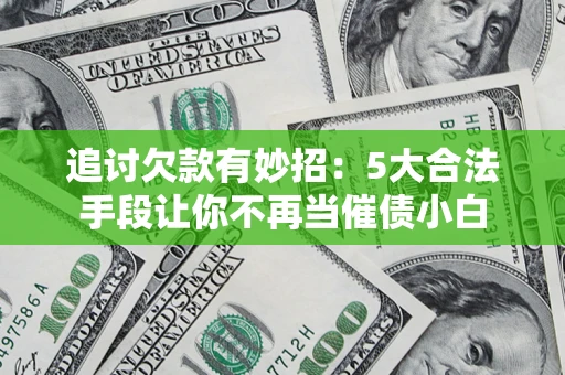 济南追讨欠款有妙招：5大合法手段让你不再当催债小白