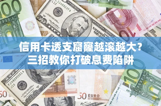 济南信用卡透支窟窿越滚越大？三招教你打破息费陷阱