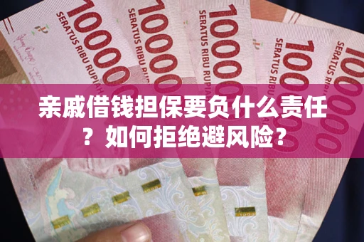 济南亲戚借钱担保要负什么责任？如何拒绝避风险？
