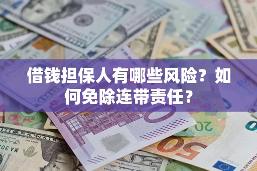 济南借钱担保人有哪些风险？如何免除连带责任？