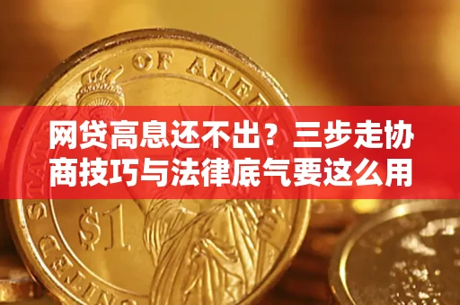 济南网贷高息还不出？三步走协商技巧与法律底气要这么用