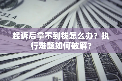 济南起诉后拿不到钱怎么办?执行难题如何破解? 济南起诉后拿不到钱怎么办?执行难题如何破解?