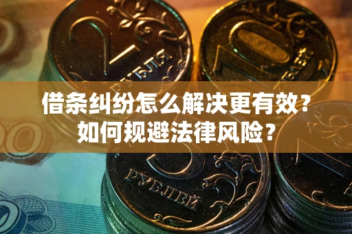 济南借条纠纷怎么解决更有效？如何规避法律风险？