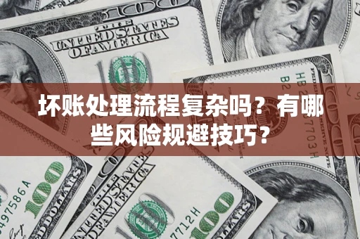 济南坏账处理流程复杂吗？有哪些风险规避技巧？