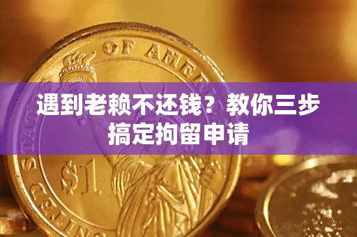济南遇到老赖不还钱？教你三步搞定拘留申请
