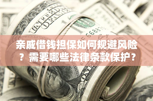 济南亲戚借钱担保如何规避风险？需要哪些法律条款保护？