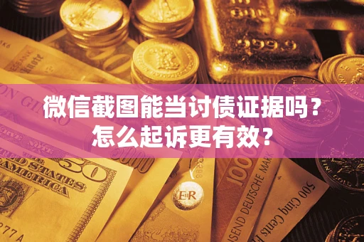 济南微信截图能当讨债证据吗？怎么起诉更有效？