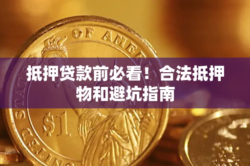 济南抵押贷款前必看！合法抵押物和避坑指南
