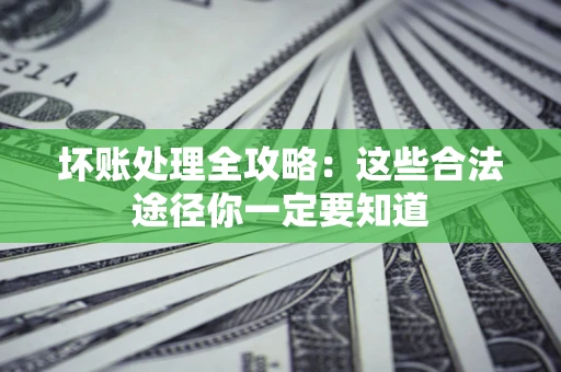 济南坏账处理全攻略：这些合法途径你一定要知道
