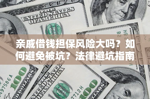 济南亲戚借钱担保风险大吗？如何避免被坑？法律避坑指南