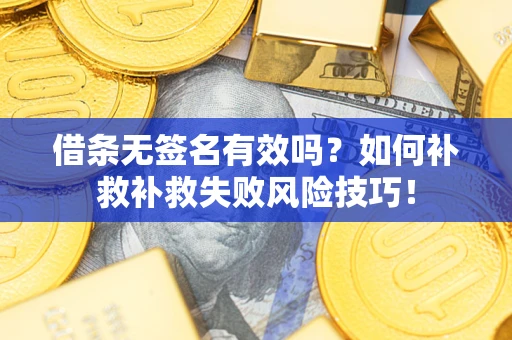 济南借条无签名有效吗？如何补救补救失败风险技巧！