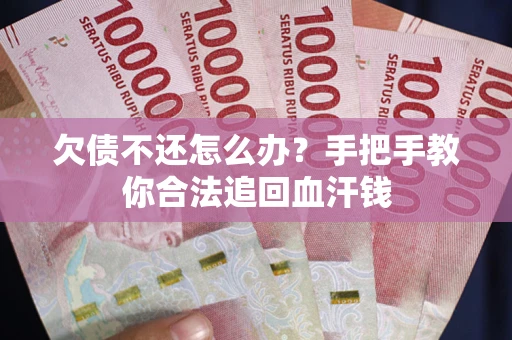 济南欠债不还怎么办?手把手教你合法追回血汗钱 济南欠债不还怎么办?手把手教你合法追回血汗钱
