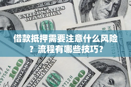 济南借款抵押需要注意什么风险？流程有哪些技巧？