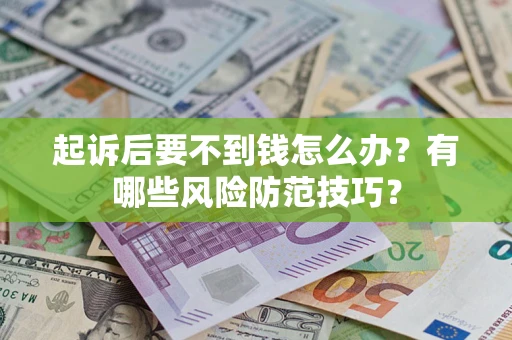 济南起诉后要不到钱怎么办?有哪些风险防范技巧? 济南起诉后要不到钱怎么办?有哪些风险防范技巧?