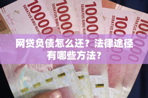 济南网贷负债怎么还？法律途径有哪些方法？