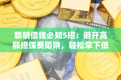 济南聪明借钱必知5招：避开高额担保费陷阱，轻松拿下低息贷款