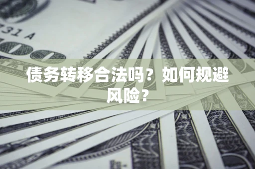 济南债务转移合法吗？如何规避风险？