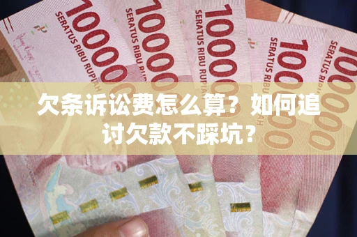 济南欠条诉讼费怎么算？如何追讨欠款不踩坑？