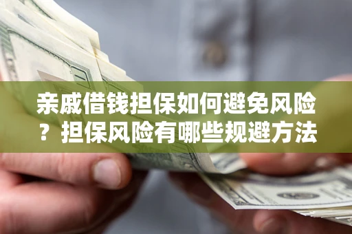 济南亲戚借钱担保如何避免风险？担保风险有哪些规避方法？