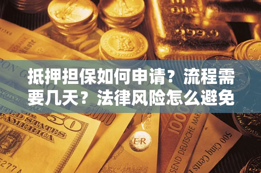 济南抵押担保如何申请？流程需要几天？法律风险怎么避免？避坑指南