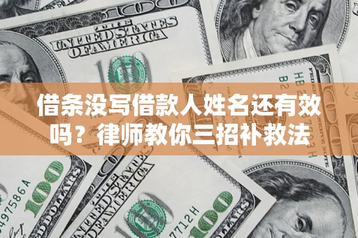 济南借条没写借款人姓名还有效吗？律师教你三招补救法