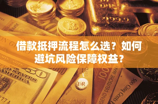 济南借款抵押流程怎么选？如何避坑风险保障权益？