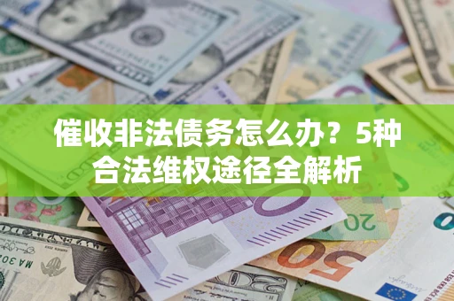 济南催收非法债务怎么办？5种合法维权途径全解析