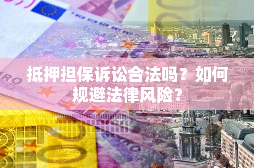 济南抵押担保诉讼合法吗？如何规避法律风险？