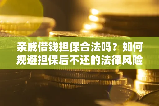 济南亲戚借钱担保合法吗？如何规避担保后不还的法律风险？