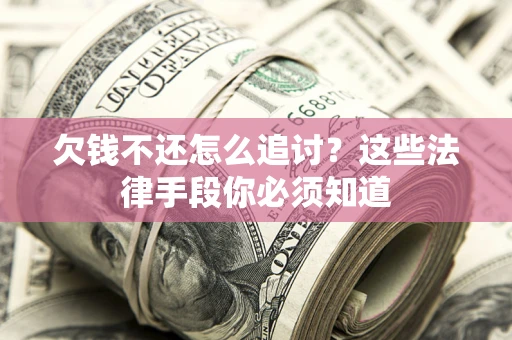 济南欠钱不还怎么追讨？这些法律手段你必须知道