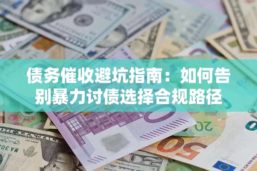 济南债务催收避坑指南：如何告别暴力讨债选择合规路径