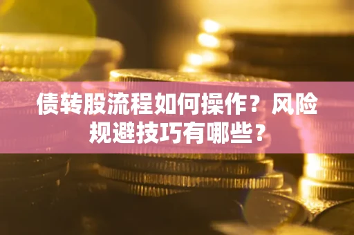 济南债转股流程如何操作？风险规避技巧有哪些？