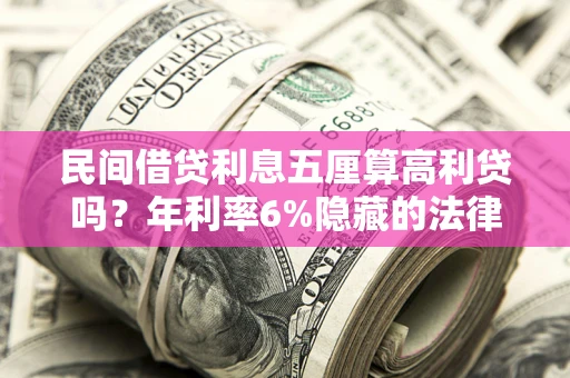 济南民间借贷利息五厘算高利贷吗？年利率6%隐藏的法律风险全解析
