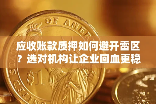 济南应收账款质押如何避开雷区？选对机构让企业回血更稳