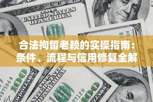 济南合法拘留老赖的实操指南:条件、流程与信用修复全解析 济南合法拘留老赖的实操指南:条件、流程与信用修复全解析