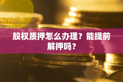 济南股权质押怎么办理？能提前解押吗？