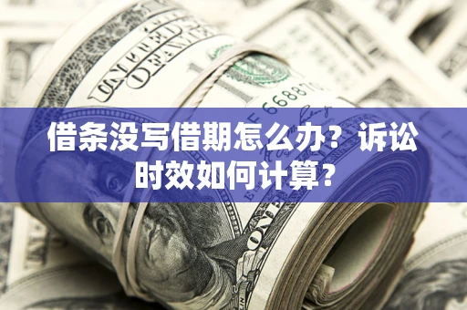 济南借条没写借期怎么办？诉讼时效如何计算？