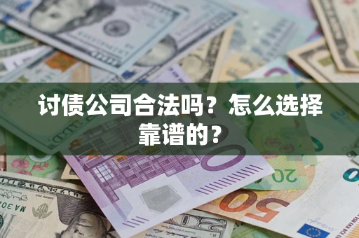 济南讨债公司合法吗？怎么选择靠谱的？