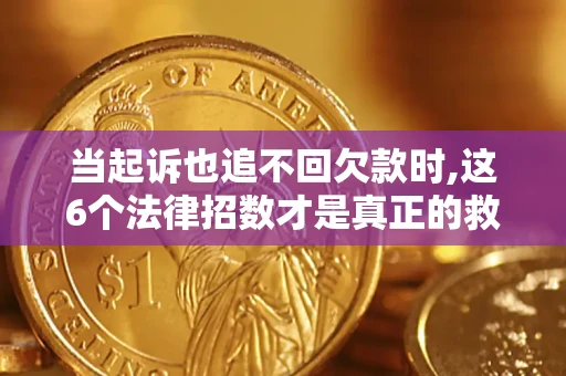 济南当起诉也追不回欠款时,这6个法律招数才是真正的救命稻草