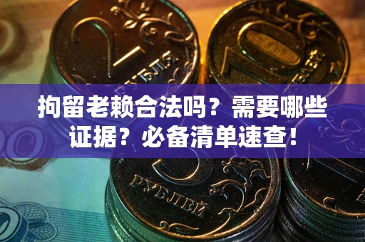 济南拘留老赖合法吗？需要哪些证据？必备清单速查！