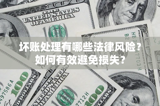 济南坏账处理有哪些法律风险？如何有效避免损失？